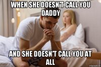 when she doesn't call you daddy and she doesn't call you at all