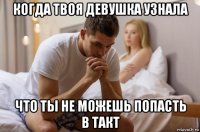 когда твоя девушка узнала что ты не можешь попасть в такт