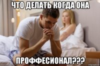 что делать когда она проффесионал???
