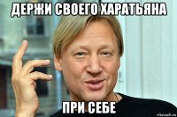 держи своего харатьяна при себе
