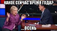 какое сейчас время года? ....осень