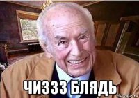  чиззз блядь