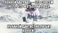 хоккей на траве — это совсем не то, что футбол на льду. ну какой дантист не любит хоккей?