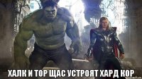  халк и тор щас устроят хард кор