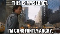 this is my secret. i'm constantly angry.