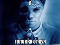 я головка от хуя