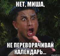 нет, миша, не переворачивай календарь...