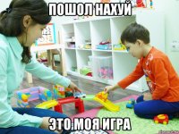 пошол нахуй это моя игра