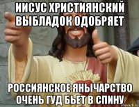иисус християнский выбладок одобряет россиянское янычарство очень гуд бьет в спину