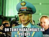  он тоже наваливает на роторе