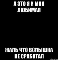 а это я и моя любимая жаль что вспышка не сработал