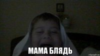  мама блядь