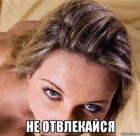  не отвлекайся