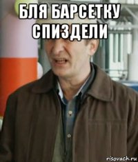 бля барсетку спиздели 