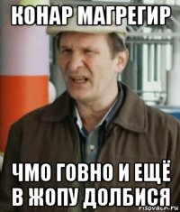 конар магрегир чмо говно и ещё в жопу долбися