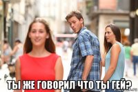  ты же говорил что ты гей?