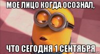 мое лицо когда осознал, что сегодня 1 сентября