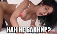  как не банкир?