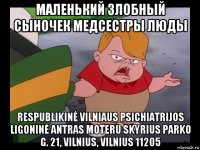 маленький злобный сыночек медсестры люды respublikinė vilniaus psichiatrijos ligoninė antras moteru skyrius parko g. 21, vilnius, vilnius 11205
