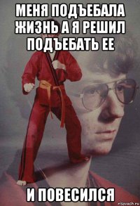 меня подъебала жизнь а я решил подъебать ее и повесился