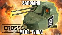 запомни меня, туша!