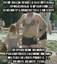 пока люди лежат в воскресенье привязаные к кроватям психиатр блаженствует на озере respublikinė vilniaus psichiatrijos ligoninė antras moteru skyrius parko g. 21, vilnius, vilnius 11205