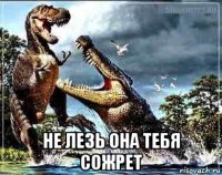  не лезь она тебя сожрет