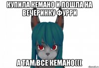 купила кемано и пошла на вечеринку фурри а там все кемано(((