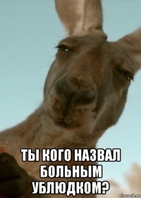  ты кого назвал больным ублюдком?