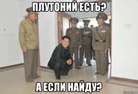 плутоний есть? а если найду?
