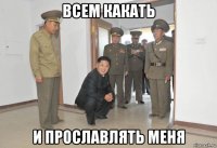 всем какать и прославлять меня
