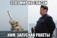 этот мир не спасти ким, запускай ракеты