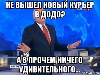 не вышел новый курьер в додо? а в прочем ничего удивительного...