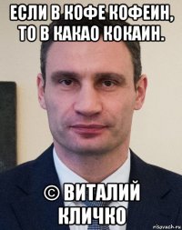 если в кофе кофеин, то в какао кокаин. © виталий кличко