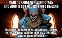 сын психиатра решил стать клоуном и вот что из этого вышло respublikine vilniaus psichiatrijos ligonine antras moteru skyrius parko g. 21, vilnius, vilnius 11205, lituania