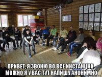  привет, я звоню во все инстанции, можно я у вас тут напишу анонимно