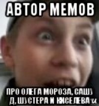 автор мемов про олега мороза, сашу д, шустера и киселева