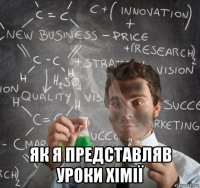  як я представляв уроки хімії