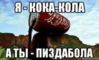 я - кока-кола а ты - пиздабола
