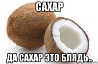 сахар да сахар это блядь..