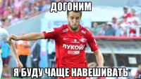 догоним я буду чаще навешивать