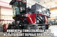  инженеры гомсельмаша уже испытывают первые прототипы