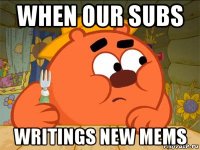 when our subs writings new mems