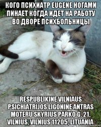 кого психиатр eugene ногами пинает когда идет на работу во дворе психбольницы respublikine vilniaus psichiatrijos ligonine antras moteru skyrius parko g. 21, vilnius, vilnius 11205, lituania