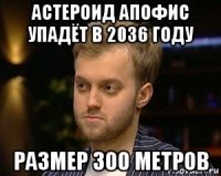 астероид апофис упадёт в 2036 году размер 300 метров