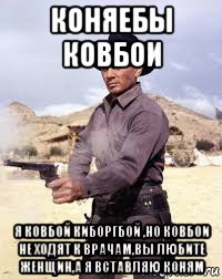 коняебы ковбои я ковбой киборгбой ,но ковбои не ходят к врачам,вы любите женщин,а я вставляю коням