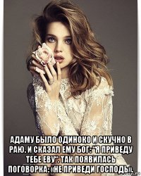  адаму было одиноко и скучно в раю. и сказал ему бог: “я приведу тебе еву“. так появилась поговорка: «не приведи господь».