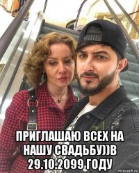  приглашаю всех на нашу свадьбу))в 29.10.2099 году