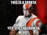 this is a sparta что это сказали за меня?