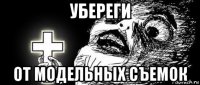 убереги от модельных съемок